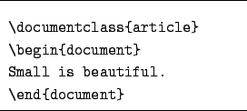 \begin{figure}\begin{lined}{6cm}
\begin{verbatim}\documentclass{article}
\b...
...ent}
Small is beautiful.
\end{document}\end{verbatim} \end{lined} \end{figure}
