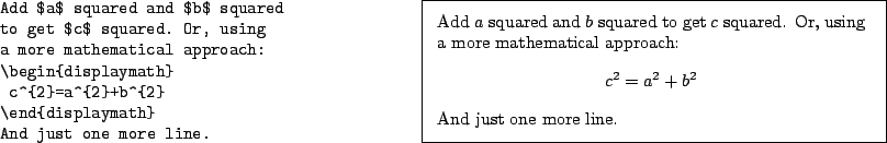 \begin{example}
Add $a$\ squared and $b$\ squared
to get $c$\ squared. Or, usin...
...ymath}
c^{2}=a^{2}+b^{2}
\end{displaymath}And just one more line.
\end{example}